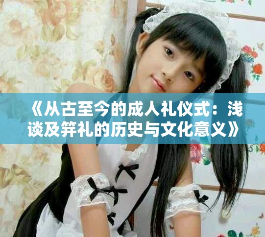 《從古至今的成人禮儀式：淺談及笄禮的歷史與文化意義》