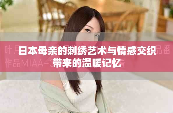 日本母親的刺繡藝術(shù)與情感交織帶來的溫暖記憶
