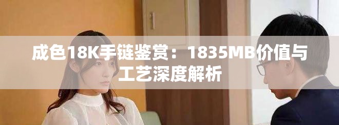 成色18K手鏈鑒賞：1835MB價(jià)值與工藝深度解析