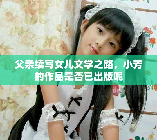 父親續寫女兒文學之路，小芳的作品是否已出版呢