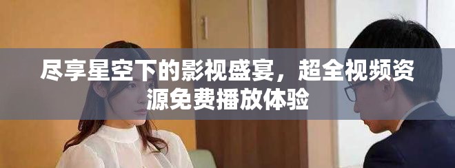 盡享星空下的影視盛宴，超全視頻資源免費播放體驗
