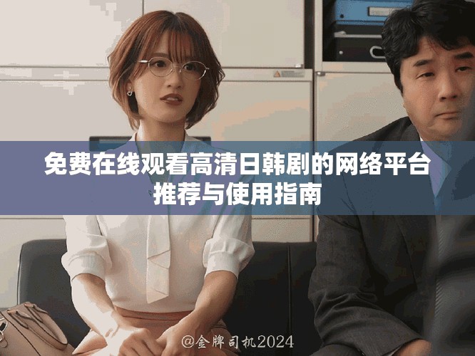 免費在線觀看高清日韓劇的網絡平臺推薦與使用指南