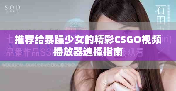 推薦給暴躁少女的精彩CSGO視頻播放器選擇指南
