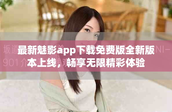 最新魅影app下載免費版全新版本上線，暢享無限精彩體驗