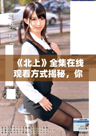《北上》全集在線觀看方式揭秘，你絕不能錯過的精彩內容分析