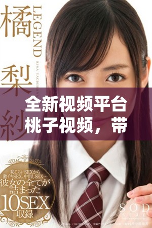 全新視頻平臺桃子視頻，帶你體驗無與倫比的視聽盛宴