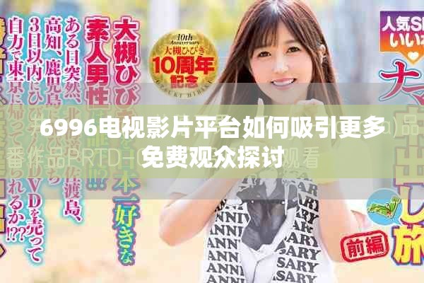 6996電視影片平臺如何吸引更多免費觀眾探討