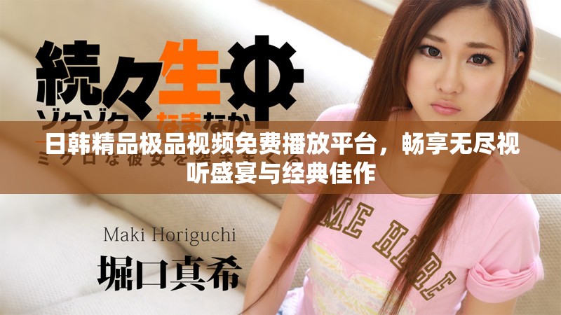 日韓精品極品視頻免費播放平臺，暢享無盡視聽盛宴與經典佳作