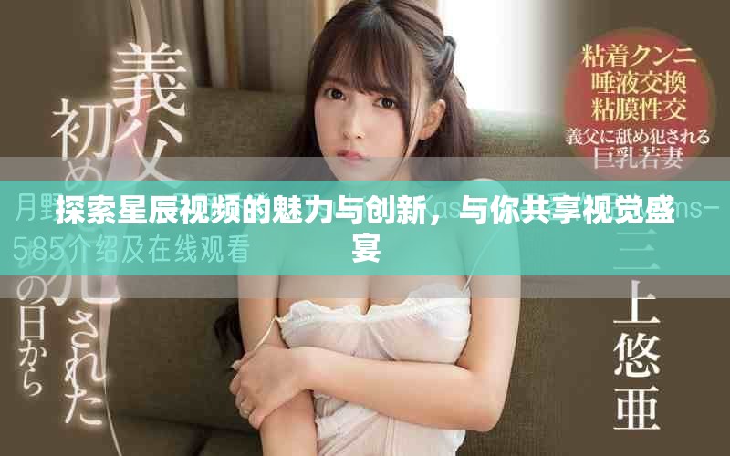 探索星辰視頻的魅力與創新，與你共享視覺盛宴