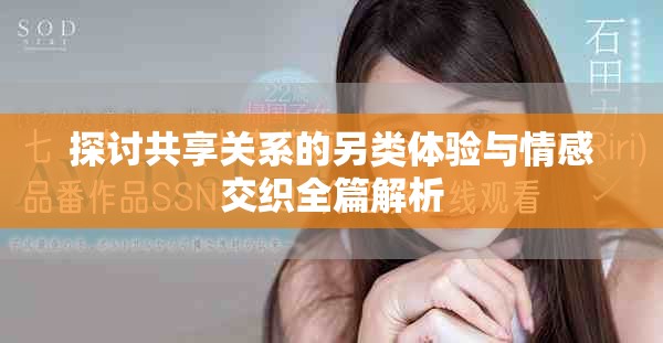 探討共享關(guān)系的另類體驗與情感交織全篇解析