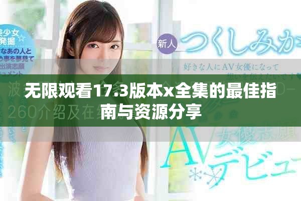 無(wú)限觀看17.3版本x全集的最佳指南與資源分享