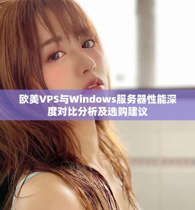 歐美VPS與Windows服務器性能深度對比分析及選購建議