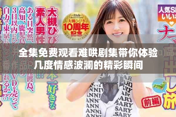 全集免費(fèi)觀看難哄劇集帶你體驗(yàn)幾度情感波瀾的精彩瞬間