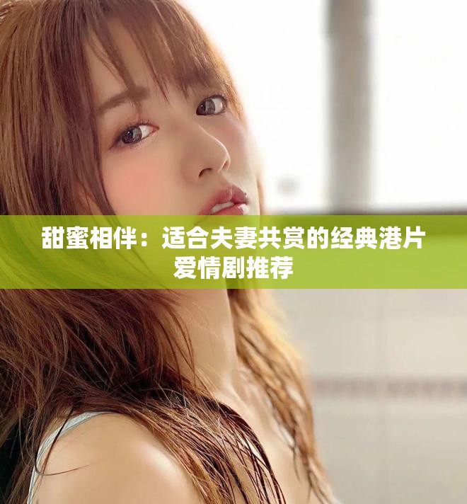 甜蜜相伴：適合夫妻共賞的經典港片愛情劇推薦