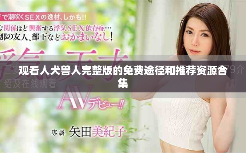 觀看人犬獸人完整版的免費(fèi)途徑和推薦資源合集