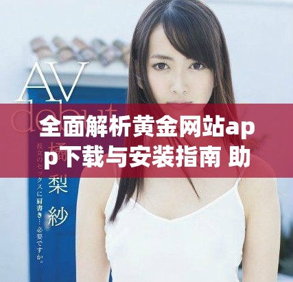 全面解析黃金網站app下載與安裝指南 助您輕松找到心儀應用