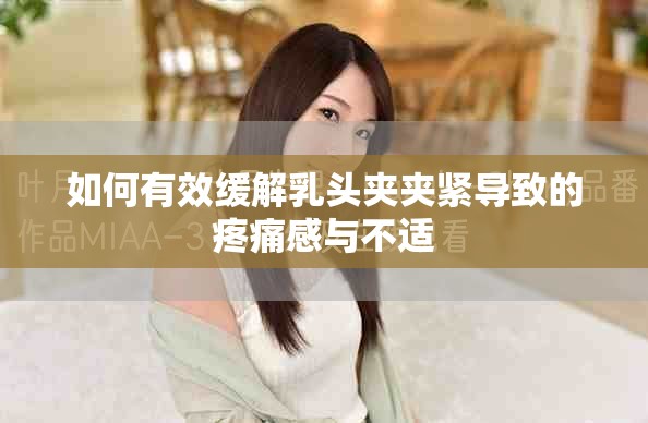 如何有效緩解乳頭夾夾緊導致的疼痛感與不適