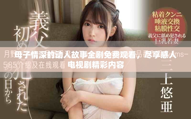 母子情深的動人故事全劇免費觀看，盡享感人電視劇精彩內容
