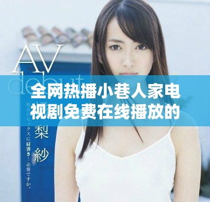 全網熱播小巷人家電視劇免費在線播放的完整指南與資源分享