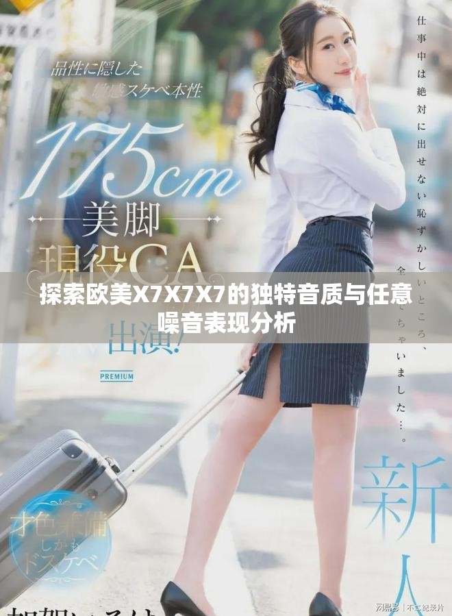 探索歐美X7X7X7的獨特音質與任意噪音表現分析
