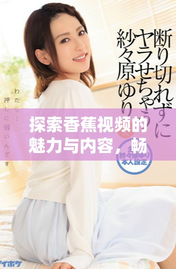 探索香蕉視頻的魅力與內容，暢享無限樂趣與精彩體驗