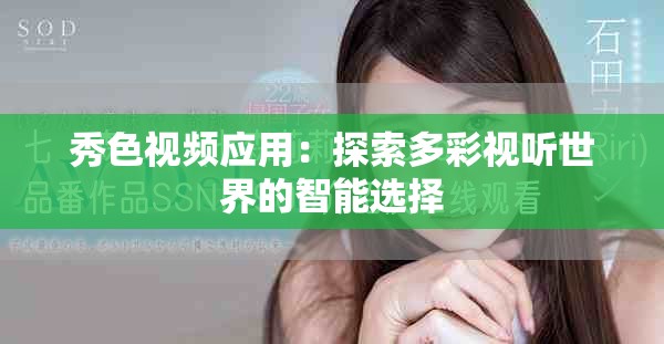 秀色視頻應用：探索多彩視聽世界的智能選擇