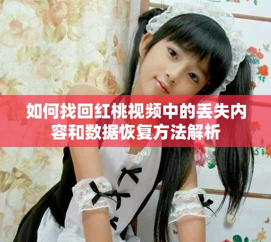 如何找回紅桃視頻中的丟失內容和數據恢復方法解析