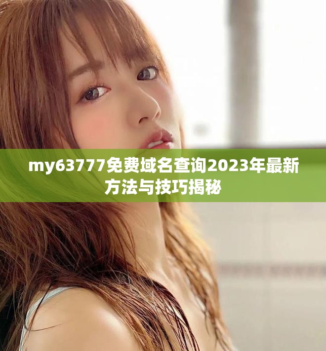 my63777免費(fèi)域名查詢2023年最新方法與技巧揭秘