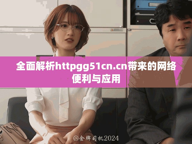 全面解析httpgg51cn.cn帶來的網絡便利與應用