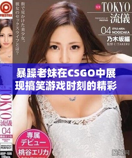 暴躁老妹在CSGO中展現搞笑游戲時刻的精彩瞬間