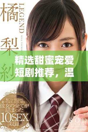 精選甜蜜寵愛短劇推薦，溫暖你的心靈與生活盡在其中