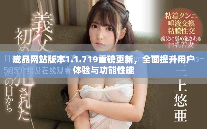 成品網(wǎng)站版本1.1.719重磅更新，全面提升用戶體驗與功能性能