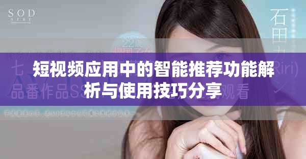 短視頻應用中的智能推薦功能解析與使用技巧分享
