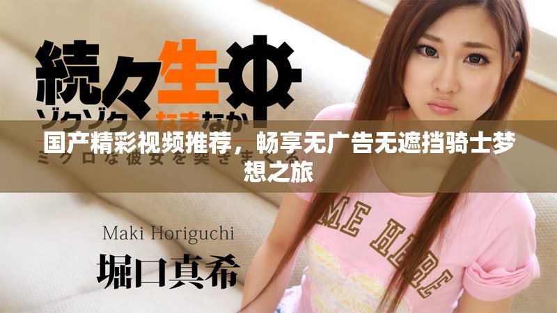 國產精彩視頻推薦，暢享無廣告無遮擋騎士夢想之旅