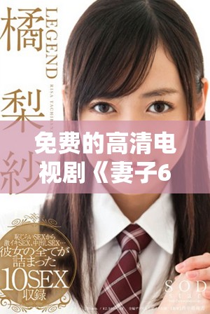 免費的高清電視劇《妻子6》在線播放，讓你盡享精彩劇情！