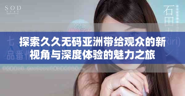 探索久久無碼亞洲帶給觀眾的新視角與深度體驗的魅力之旅