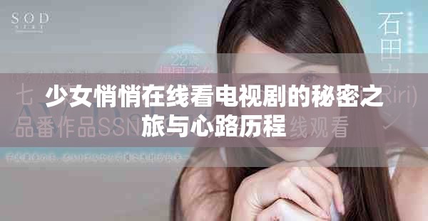 少女悄悄在線看電視劇的秘密之旅與心路歷程