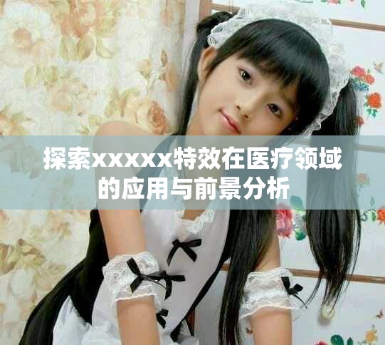 探索xxxxx特效在醫療領域的應用與前景分析