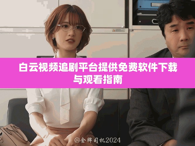 白云視頻追劇平臺提供免費軟件下載與觀看指南