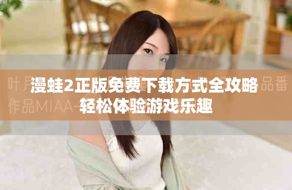 漫蛙2正版免費下載方式全攻略 輕松體驗游戲樂趣