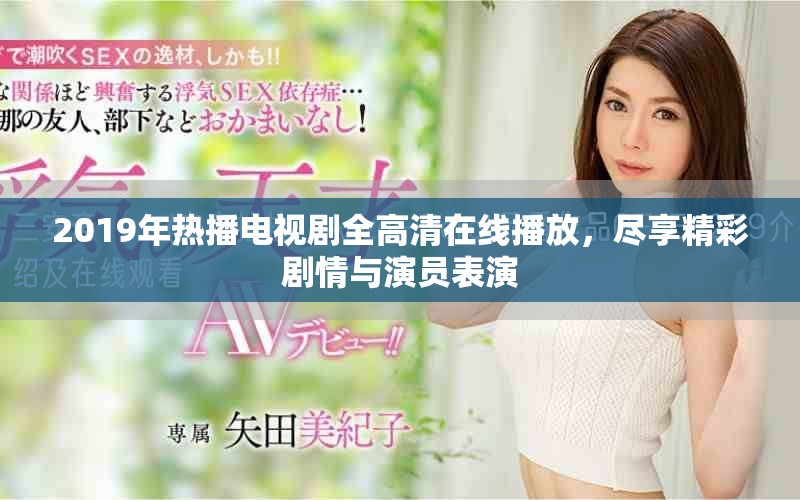 2019年熱播電視劇全高清在線播放，盡享精彩劇情與演員表演