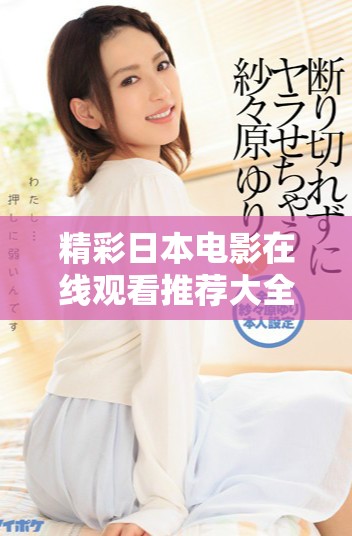 精彩日本電影在線觀看推薦大全，讓你盡情暢享經典之作
