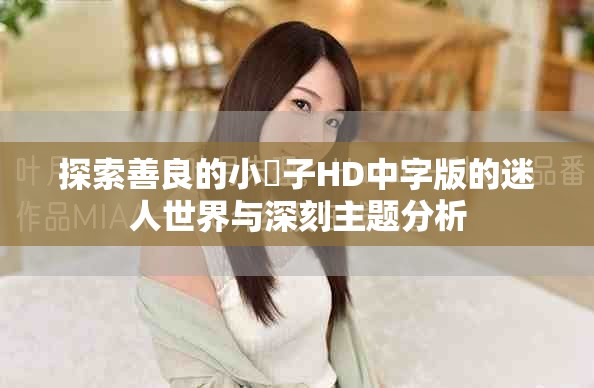 探索善良的小峓子HD中字版的迷人世界與深刻主題分析