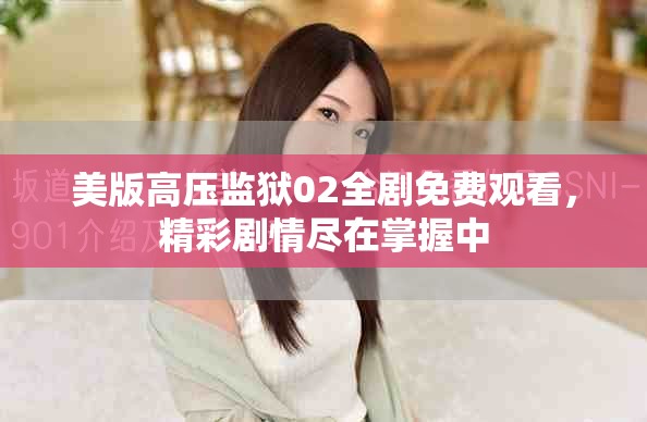 美版高壓監(jiān)獄02全劇免費(fèi)觀看，精彩劇情盡在掌握中