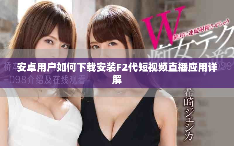 安卓用戶如何下載安裝F2代短視頻直播應(yīng)用詳解