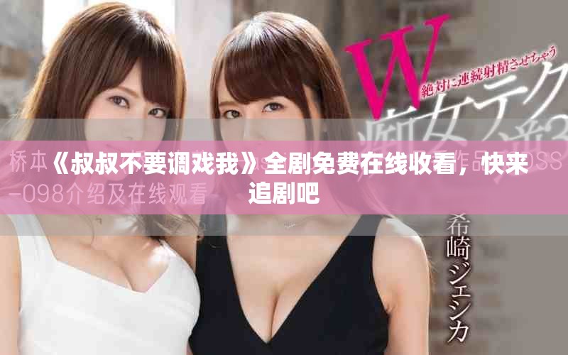 《叔叔不要調戲我》全劇免費在線收看，快來追劇吧