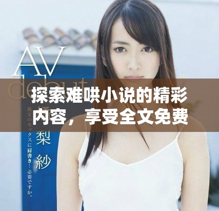 探索難哄小說的精彩內容，享受全文免費閱讀的無限樂趣