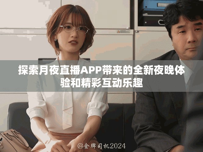 探索月夜直播APP帶來的全新夜晚體驗和精彩互動樂趣