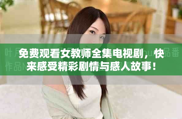 免費觀看女教師全集電視劇，快來感受精彩劇情與感人故事！