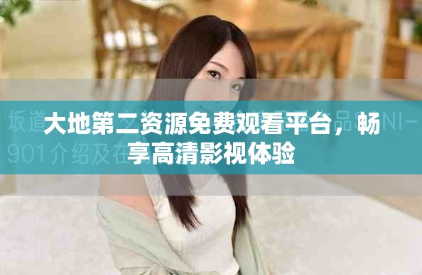 大地第二資源免費觀看平臺，暢享高清影視體驗